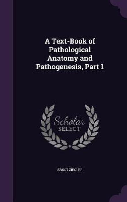 A Text-Book of Pathological Anatomy and Pathogenesis, Part 1 by Ernst Ziegler