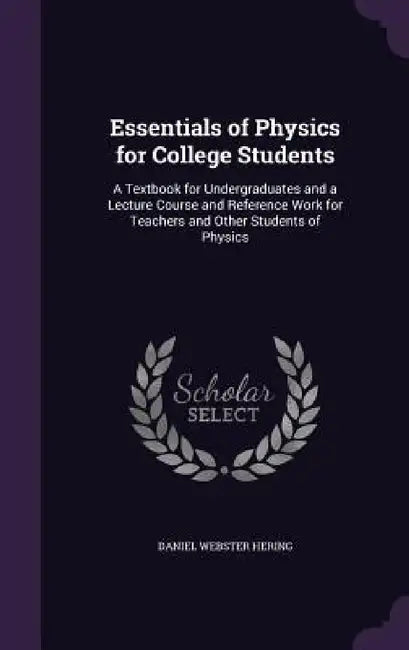 Essentials of Physics for College Students: A Textbook for Undergraduates and a Lecture Course and Reference Work for Teachers and Other Students of P by Daniel Webster Hering
