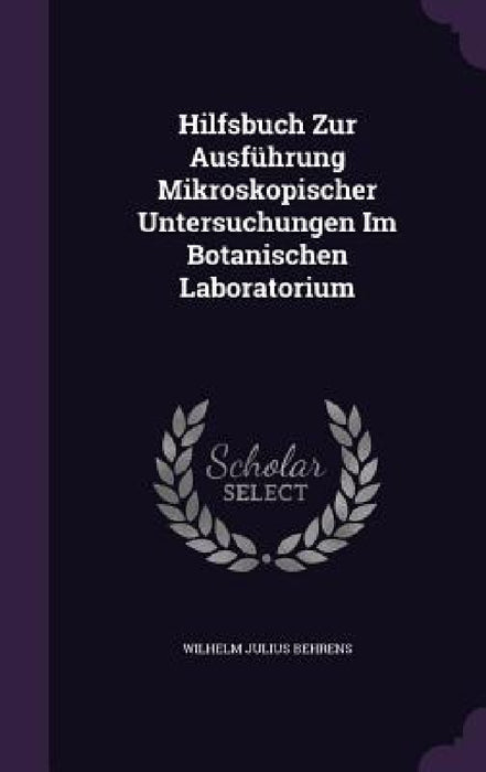 Hilfsbuch Zur Ausführung Mikroskopischer Untersuchungen Im Botanischen Laboratorium by Wilhelm Julius Behrens