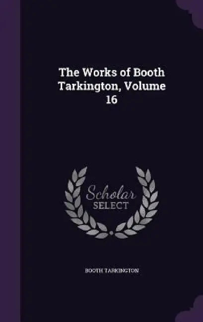 The Works of Booth Tarkington, Volume 16 by Booth Tarkington
