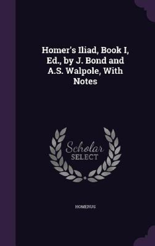 Homer's Iliad, Book I, Ed., by J. Bond and A.S. Walpole, With Notes by Homerus