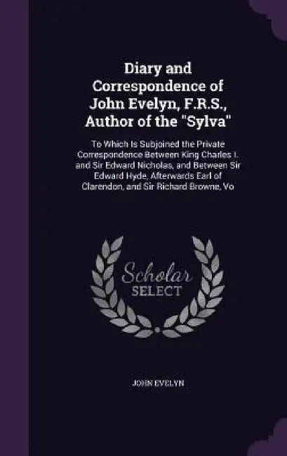 Diary and Correspondence of John Evelyn, F.R.S., Author of the "Sylva": To Which Is Subjoined the Private Correspondence Between King Charles I. and S by John Evelyn