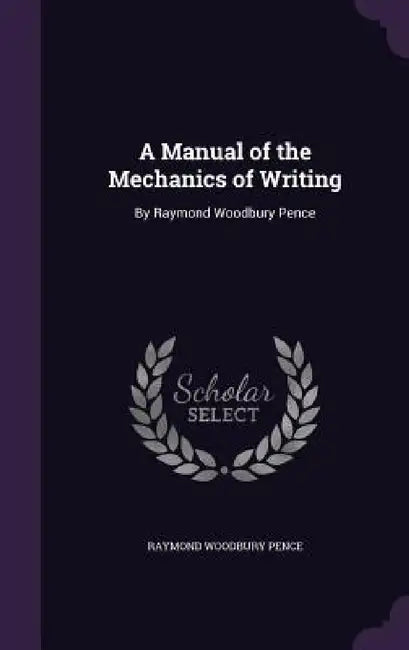 A Manual of the Mechanics of Writing: By Raymond Woodbury Pence by Raymond Woodbury Pence