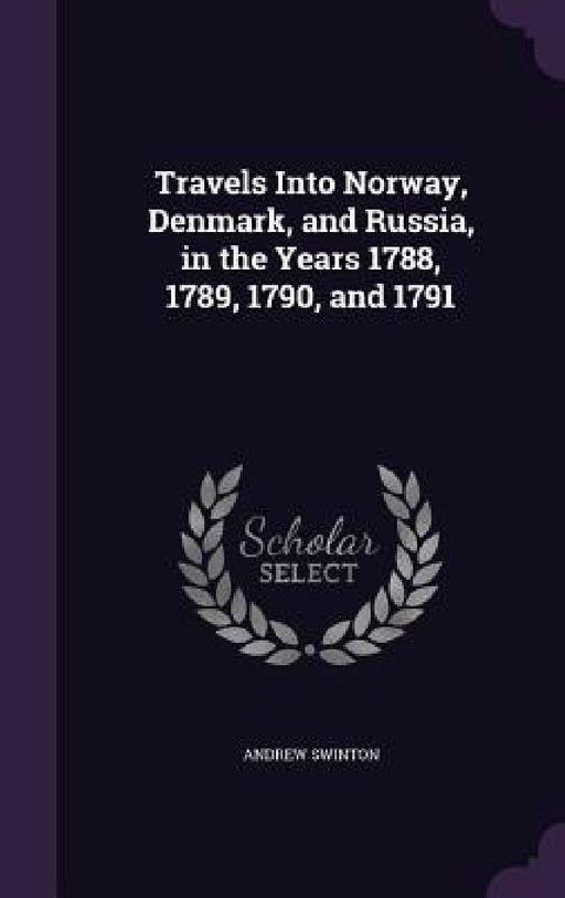 Travels Into Norway, Denmark, and Russia, in the Years 1788, 1789, 1790, and 1791 by Andrew Swinton