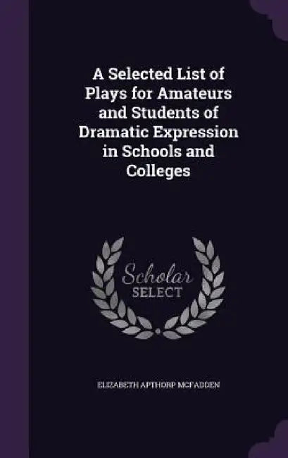 A Selected List of Plays for Amateurs and Students of Dramatic Expression in Schools and Colleges by Elizabeth Apthorp McFadden