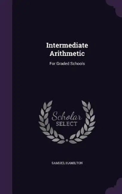 Intermediate Arithmetic: For Graded Schools by Samuel Hamilton