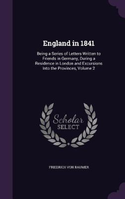 England in 1841: Being a Series of Letters Written to Friends in Germany, During a Residence in London and Excursions Into the Provinces, Volume 2 by Friedrich Von Raumer