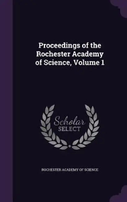 Proceedings of the Rochester Academy of Science, Volume 1 by Rochester Academy of Science