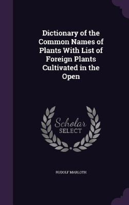Dictionary of the Common Names of Plants With List of Foreign Plants Cultivated in the Open by Rudolf Marloth