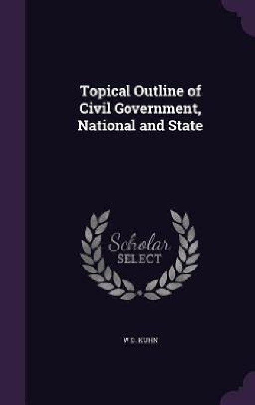 Topical Outline of Civil Government, National and State by W. D. Kuhn