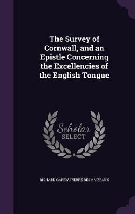 The Survey of Cornwall, and an Epistle Concerning the Excellencies of the English Tongue by Richard Carew, Pierre Desmaizeaux