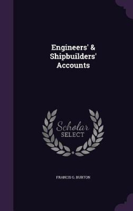Engineers' & Shipbuilders' Accounts by Francis G. Burton