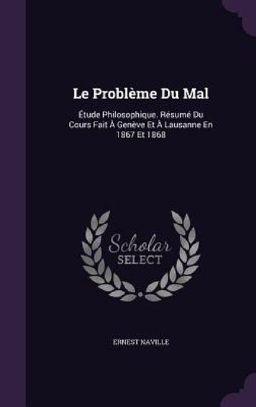 Le Problème Du Mal: Étude Philosophique. Résumé Du Cours Fait À Genève Et À Lausanne En 1867 Et 1868 by Ernest Naville