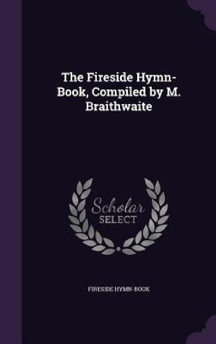 The Fireside Hymn-Book, Compiled by M. Braithwaite by Fireside Hymn-Book