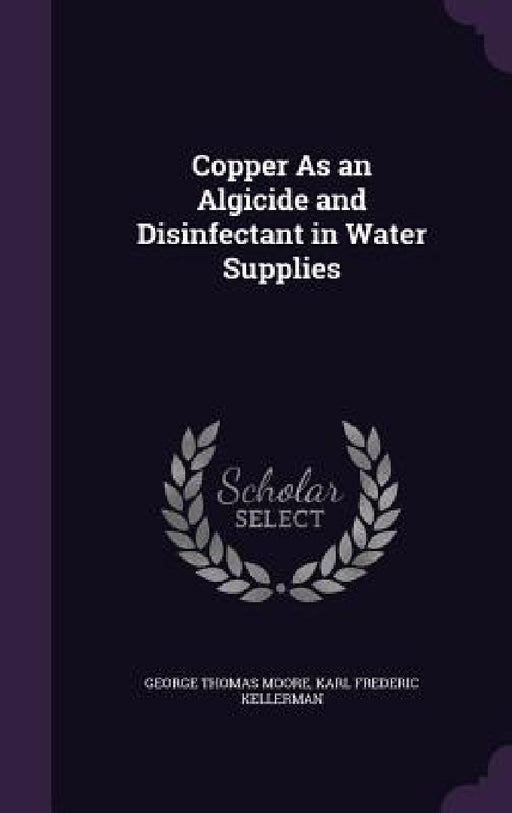 Copper As an Algicide and Disinfectant in Water Supplies by George Thomas Moore, Karl Frederic Kellerman