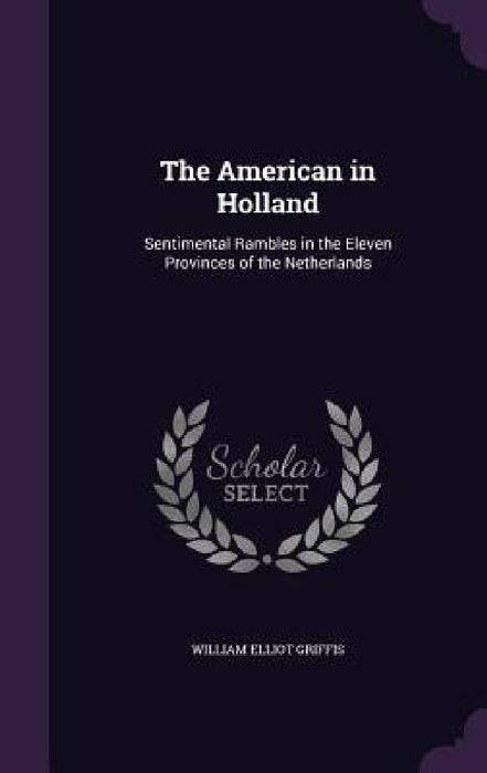 The American in Holland: Sentimental Rambles in the Eleven Provinces of the Netherlands by William Elliot Griffis