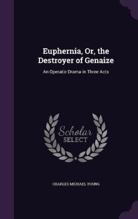 Euphernia, Or, the Destroyer of Genaize: An Operatic Drama in Three Acts by Charles Michael Young
