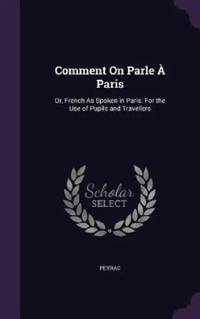 Comment On Parle À Paris: Or, French As Spoken in Paris: For the Use of Pupils and Travellers by Peyrac