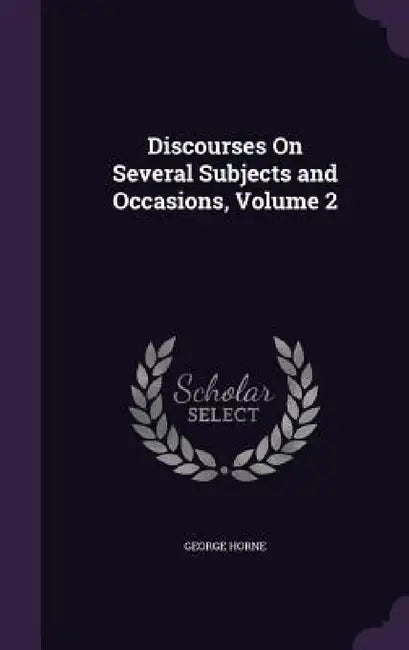 Discourses On Several Subjects and Occasions, Volume 2 by George Horne