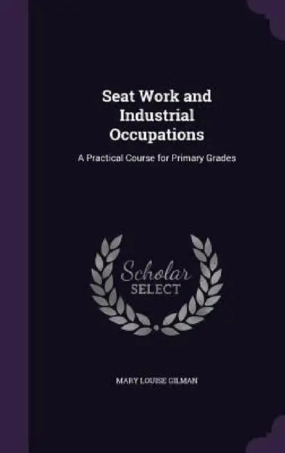 Seat Work and Industrial Occupations: A Practical Course for Primary Grades by Mary Louise Gilman