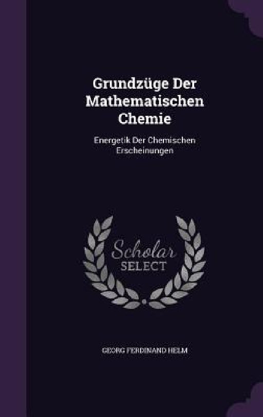 Grundzüge Der Mathematischen Chemie: Energetik Der Chemischen Erscheinungen by Georg Ferdinand Helm