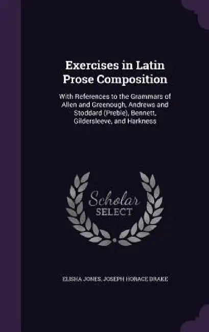 Exercises in Latin Prose Composition: With References to the Grammars of Allen and Greenough, Andrews and Stoddard (Preble), Bennett, Gildersleeve, an by Elisha Jones, Joseph Horace Drake