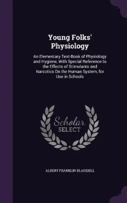 Young Folks' Physiology: An Elementary Text-Book of Physiology and Hygiene, With Special Reference to the Effects of Stimulants and Narcotics O by Albert Franklin Blaisdell