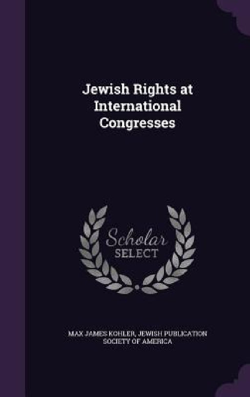 Jewish Rights at International Congresses by Max James Kohler, Jewish Publication Society of America