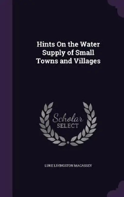 Hints On the Water Supply of Small Towns and Villages by Luke Livingston Macassey