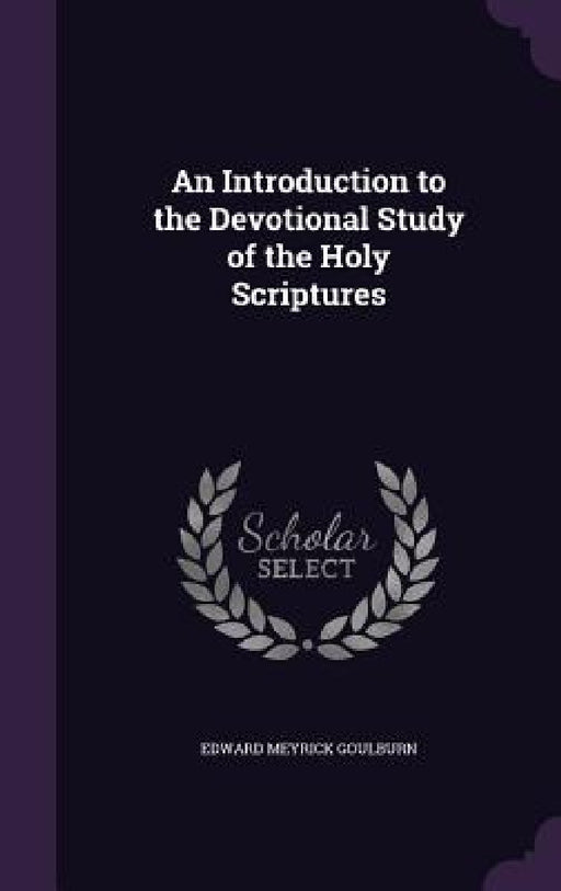 An Introduction to the Devotional Study of the Holy Scriptures by Edward Meyrick Goulburn