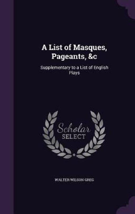 A List of Masques, Pageants, &c: Supplementary to a List of English Plays by Walter Wilson Greg