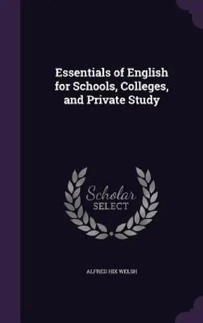 Essentials of English for Schools, Colleges, and Private Study by Alfred Hix Welsh