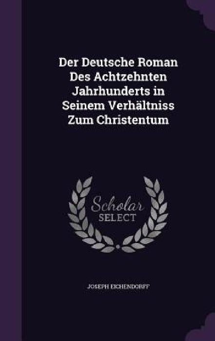 Der Deutsche Roman Des Achtzehnten Jahrhunderts in Seinem Verhältniss Zum Christentum by Joseph Eichendorff