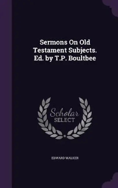 Sermons On Old Testament Subjects. Ed. by T.P. Boultbee by Edward Walker