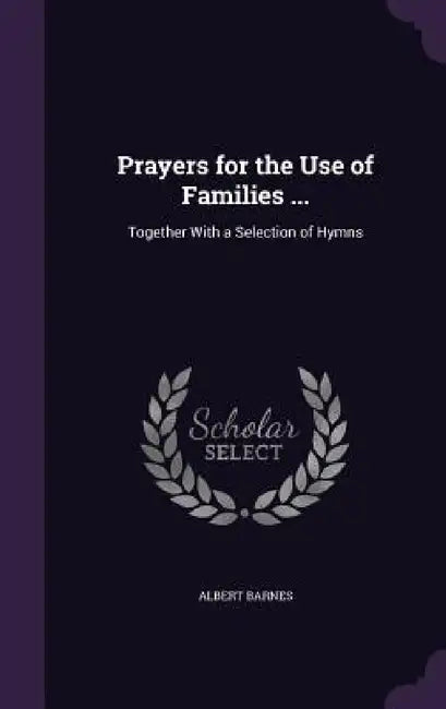 Prayers for the Use of Families ...: Together With a Selection of Hymns by Albert Barnes