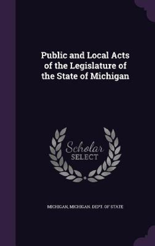 Public and Local Acts of the Legislature of the State of Michigan by Michigan, Michigan Dept of State