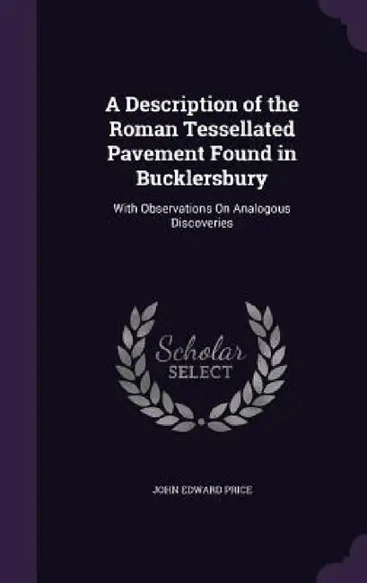 A Description of the Roman Tessellated Pavement Found in Bucklersbury: With Observations On Analogous Discoveries by John Edward Price