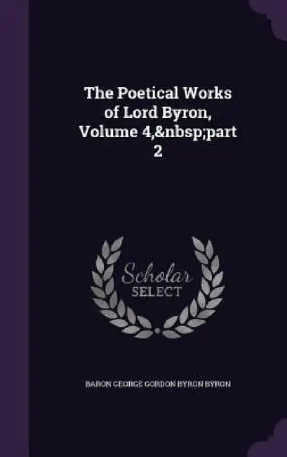 The Poetical Works of Lord Byron, Volume 4, part 2 by Baron George Gordon Byron Byron