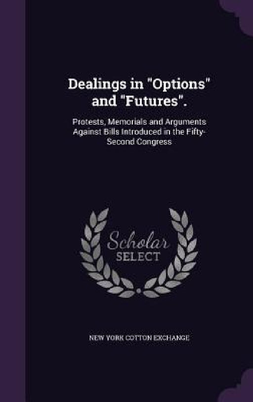 Dealings in "Options" and "Futures".: Protests, Memorials and Arguments Against Bills Introduced in the Fifty-Second Congress by New York Cotton Exchange