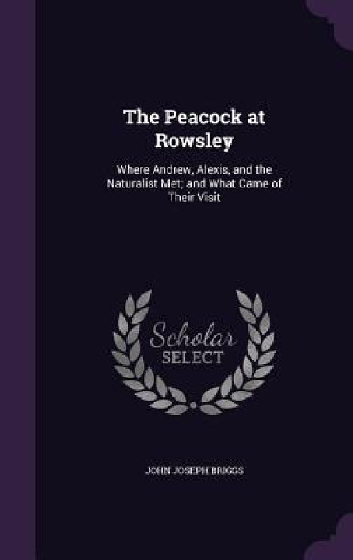 The Peacock at Rowsley: Where Andrew, Alexis, and the Naturalist Met; and What Came of Their Visit by John Joseph Briggs
