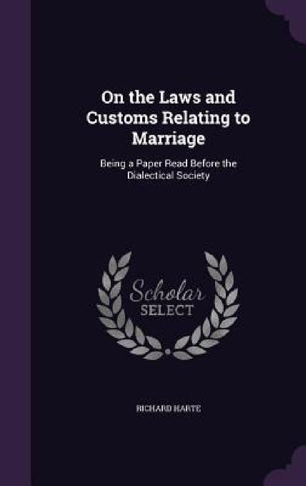 On the Laws and Customs Relating to Marriage: Being a Paper Read Before the Dialectical Society by Richard Harte