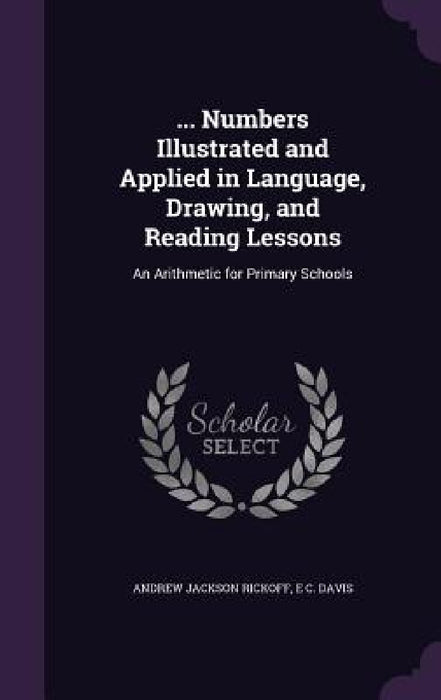 ... Numbers Illustrated and Applied in Language, Drawing, and Reading Lessons: An Arithmetic for Primary Schools by Andrew Jackson Rickoff, E. C. Davis