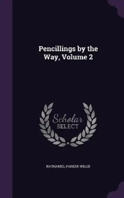 Pencillings by the Way, Volume 2 by Nathaniel Parker Willis