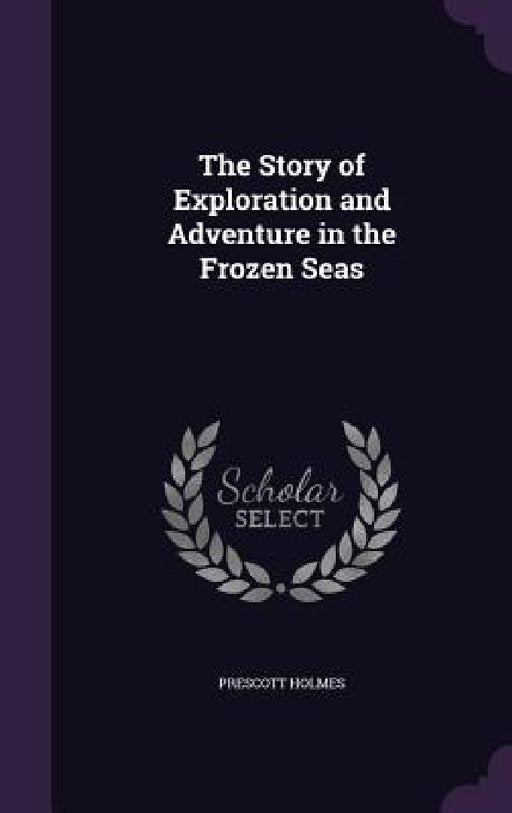 The Story of Exploration and Adventure in the Frozen Seas by Prescott Holmes