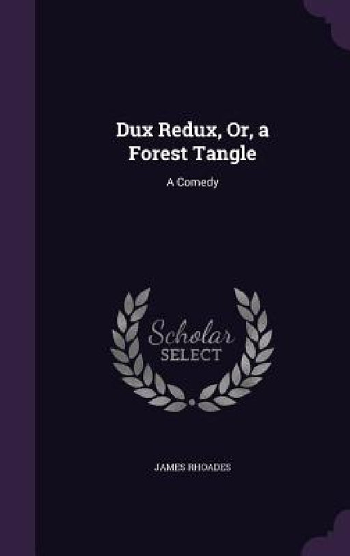 Dux Redux, Or, a Forest Tangle: A Comedy by James Rhoades
