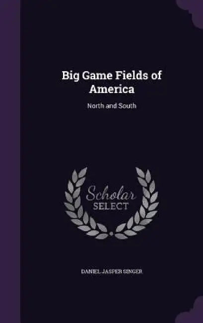 Big Game Fields of America: North and South by Daniel Jasper Singer