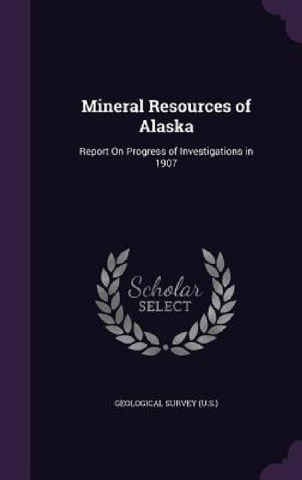 Mineral Resources of Alaska: Report On Progress of Investigations in 1907 by Geological Survey (U S. ).