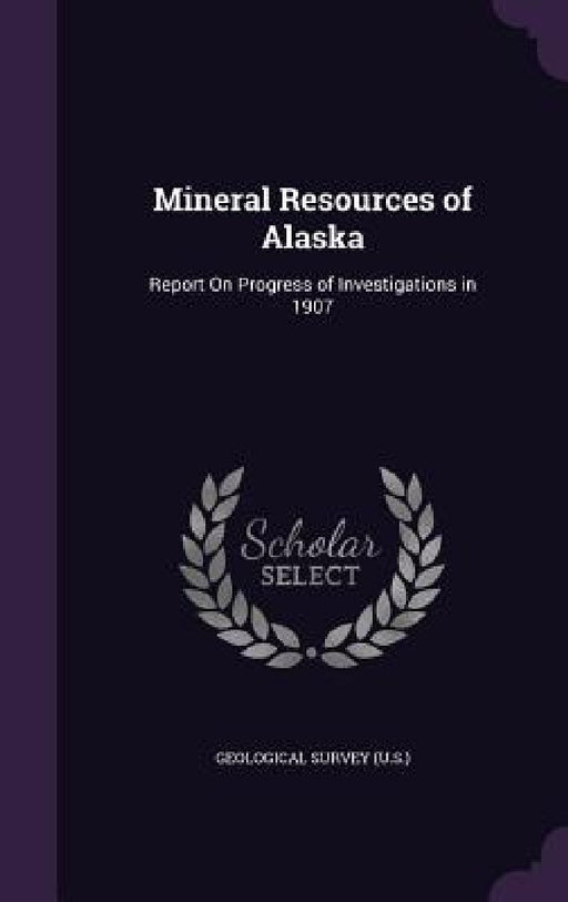 Mineral Resources of Alaska: Report On Progress of Investigations in 1907 by Geological Survey (U S. ).