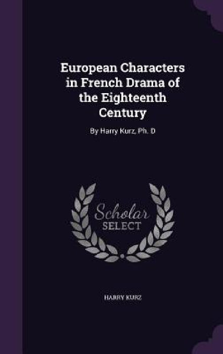 European Characters in French Drama of the Eighteenth Century: By Harry Kurz, Ph. D by Harry Kurz