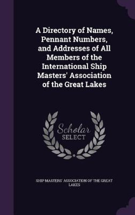 A Directory of Names, Pennant Numbers, and Addresses of All Members of the International Ship Masters' Association of the Great Lakes by Ship Masters' Association of the Great L